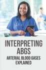 Interpreting ABGs: Arterial Blood Gases Explained: Interpreting Arterial Blood Gases Easy By Lemuel Malotte Cover Image