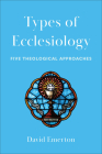 Types of Ecclesiology: Five Theological Approaches By David Emerton Cover Image