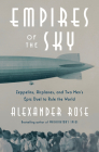 Empires of the Sky: Zeppelins, Airplanes, and Two Men's Epic Duel to Rule the World By Alexander Rose Cover Image