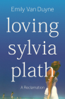 Loving Sylvia Plath: A Reclamation By Emily Van Duyne Cover Image