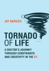 Tornado of Life: A Doctor's Journey through Constraints and Creativity in the ER By Jay Baruch Cover Image