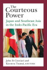 The Courteous Power: Japan and Southeast Asia in the Indo-Pacific Era (Michigan Monograph Series in Japanese Studies #92) Cover Image