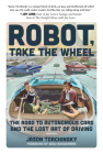 Robot, Take the Wheel: The Road to Autonomous Cars and the Lost Art of Driving By Jason Torchinsky, Beau Boeckmann (Foreword by) Cover Image