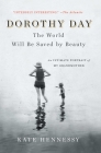 Dorothy Day: The World Will Be Saved by Beauty: An Intimate Portrait of My Grandmother By Kate Hennessy Cover Image