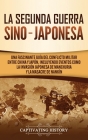 La Segunda Guerra Sino-Japonesa: Una Fascinante Guía del Conflicto Militar entre China y Japón, Incluyendo Eventos como la Invasión Japonesa de Manchu By Captivating History Cover Image