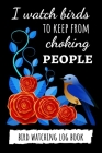 I Watch Birds To Keep From Choking People: Bird Watching Log Book / Checklist Book / Notebook / Diary, Unique Gift For Birders And Bird Watchers By Pink Panda Press Cover Image