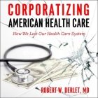Corporatizing American Health Care Lib/E: How We Lost Our Health Care System By Robert W. Derlet, Mike Lenz (Read by) Cover Image