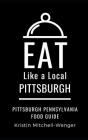 Eat Like a Local- Pittsburgh: Pittsburgh Pennsylvania Food Guide By Kristin Mitchell-Wenger Cover Image