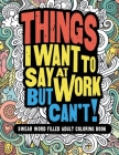 Things I Want To Say At Work But Can't!: Swear Word Filled Adult Coloring Book Cover Image