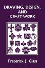 Drawing, Design, and Craft-Work (Yesterday's Classics) By Frederick J. Glass Cover Image