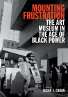 Mounting Frustration: The Art Museum in the Age of Black Power (Art History Publication Initiative) By Susan E. Cahan Cover Image