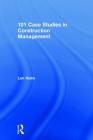 101 Case Studies in Construction Management By Len Holm Cover Image