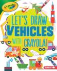 Let's Draw Vehicles with Crayola (R) ! (Let's Draw with Crayola (R) !) By Kathy Allen Cover Image