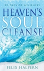 Heaven's Soul Cleanse: 30 Days of His Glory By Felix Halpern Cover Image