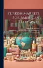 Turkish Markets For American Hardware By United States Bureau of Foreign and (Created by), Gabriel Bie Ravndal (Created by) Cover Image