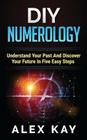 DIY Numerology: Understand Your Past And Discover Your Future In Five Easy Steps Cover Image