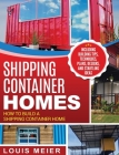 Shipping Container Homes: How to Build a Shipping Container Home - Including Building Tips, Techniques, Plans, Designs, and Startling Ideas Cover Image