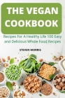 The Vegan Cookbook: Recipes For A Healthy Life 100 Easy and Delicious Whole Food Recipes By Steven Morris Cover Image