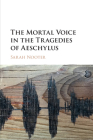 The Mortal Voice in the Tragedies of Aeschylus By Sarah Nooter Cover Image