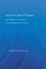 African Cultural Values: Igbo Political Leadership in Colonial Nigeria, 1900-1996 (African Studies) By Raphael Chijioke Njoku Cover Image