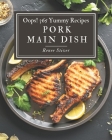 Oops! 365 Yummy Pork Main Dish Recipes: A Yummy Pork Main Dish Cookbook for All Generation Cover Image