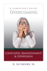 Overcoming Loneliness, Abandonment & Depression: A Caregiver's Guide By Moore Cover Image