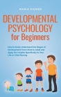 Developmental Psychology for Beginners How to Easily Understand the Stages of Development From Infant to Adult and Apply the Insights Specifically to Cover Image