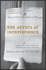 The Aztecs at Independence: Nahua Culture Makers in Central Mexico, 1799–1832 By Miriam Melton-Villanueva Cover Image