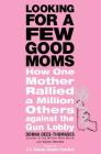 Looking for a Few Good Moms: How One Mother Rallied a Million Others Against the Gun Lobby By Donna Dees-Thomases, Alison Hendrie, Dianne Feinstein (Foreword by), Dianne Feinstein Cover Image