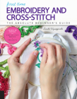 First Time Embroidery and Cross-Stitch: The Absolute Beginner’s Guide - Learn By Doing * Step-by-Step Basics + Projects By Linda Wyszynski Cover Image