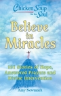Chicken Soup for the Soul: Believe in Miracles: 101 Stories of Hope, Answered Prayers and Divine Intervention By Amy Newmark Cover Image