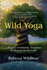 Wild Yoga: A Practice of Initiation, Veneration & Advocacy for the Earth By Rebecca Wildbear Cover Image
