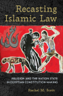 Recasting Islamic Law: Religion and the Nation State in Egyptian Constitution Making By Rachel M. Scott Cover Image