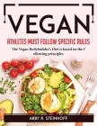 Vegan Athletes Must Follow Specific Rules: The Vegan Bodybuilder's Diet is based on the following principles By Abby R Steinhoff Cover Image