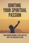 Igniting Your Spiritual Passion: New Understanding To Release You Into The Presence Of God: Worship Guide Cover Image