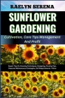 SUNFLOWER GARDENING Cultivation, Care Tips Management And Profit: Expert Tips On Growing Techniques, Designing, Pruning Tips, Seasonal Maintenance Str Cover Image