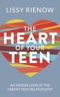 The Heart of Your Teen: An Insider Look at the Parent-Teen Relationship Cover Image