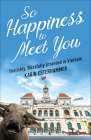 So Happiness to Meet You: Foolishly, Blissfully Stranded in Vietnam By Karin Esterhammer Cover Image
