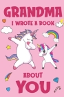 Grandma I Wrote A Book About You: Fill In The Blank Book Prompts, Unicorn Book For Kids, Personalized Mother's Day, Birthday Gift From Granddaughter t By Nana Unicorn Books Cover Image