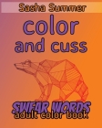 Color and Cuss - Swear Words - Adult Color Book: Coloring Book For Adults, Keep Your Dirty Mouth Shut And Release Your Anger Coloring Book (Sweary Col By Sasha Summer Cover Image
