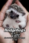 Hedgehogs Care: How to Take Care of Hedgehogs for Kids: Care and Feeding of Hedgehogs By Jsutin Pfefferle Cover Image