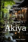 Unlocking the Secrets of Japan's Akiya: The Mystical Abandoned Homes of the Land of the Rising Sun By Harry Studer Cover Image