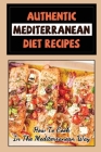 Authentic Mediterranean Diet Recipes: How To Cook In The Mediterranean Way By Lewis Keszler Cover Image