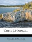 Chess Openings... By Frank James Marshall Cover Image