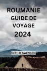 Roumanie Guide de Voyage 2024: Plongez dans les joyaux cachés de l'Europe de l'Est avec tout ce dont vous avez besoin à votre propre rythme By Aubrey Hétu, Seth R. Swenson Cover Image