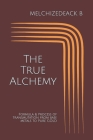 The True Alchemy: Formula & Process of Transmutation from base metals to Pure GOLD By Melchizedeack B Cover Image