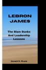 Lebron James: The Slam Dunks And Leadership Lessons Cover Image