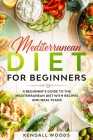 Mediterranean Diet for Beginners: A Beginner's Guide to the Mediterranean Diet with Recipes and Meal Plans By Kendall Woods Cover Image