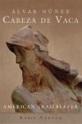 Álvar Núñez Cabeza de Vaca: American Trailblazer By Robin Varnum Cover Image