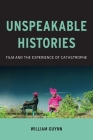 Unspeakable Histories: Film and the Experience of Catastrophe (Film and Culture) Cover Image